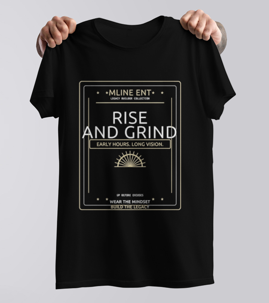 Mline Ent Legacy Builder Collection Rise And Grind Early Hours Long Vision Wear The Mindset Build The Legacy T-Shirt