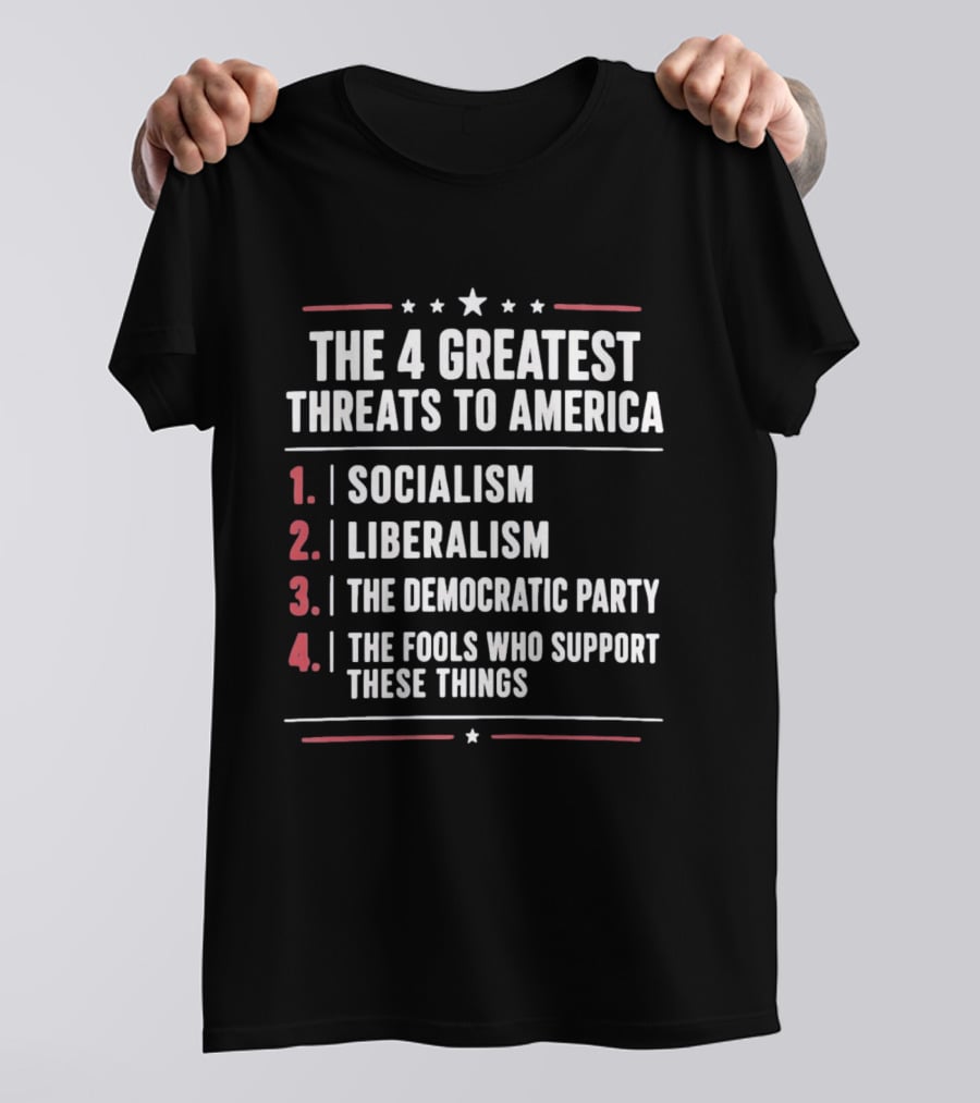 The 4 Greatest Threats To America Socialism Liberalism The Democratic Party Fools Who Support These Things T-Shirt