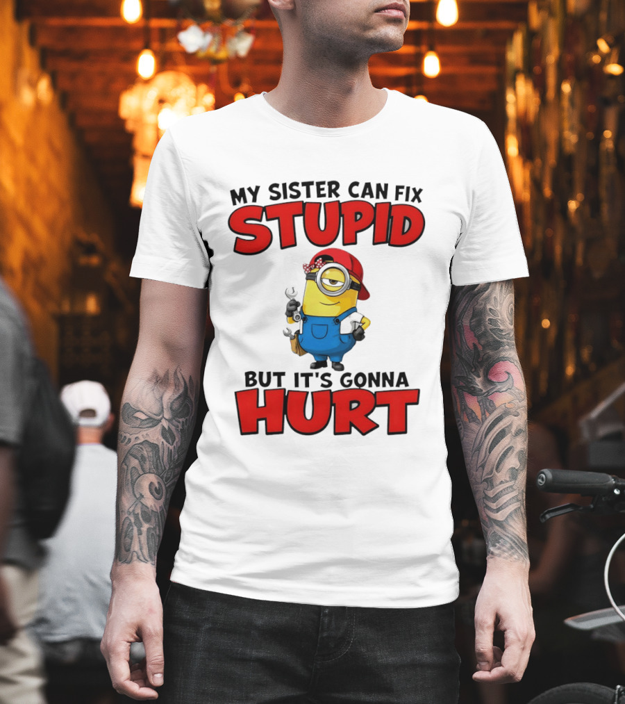 Minion My Sister Can Fix Stupid But It's Gonna Hurt Funny Saying T-Shirt