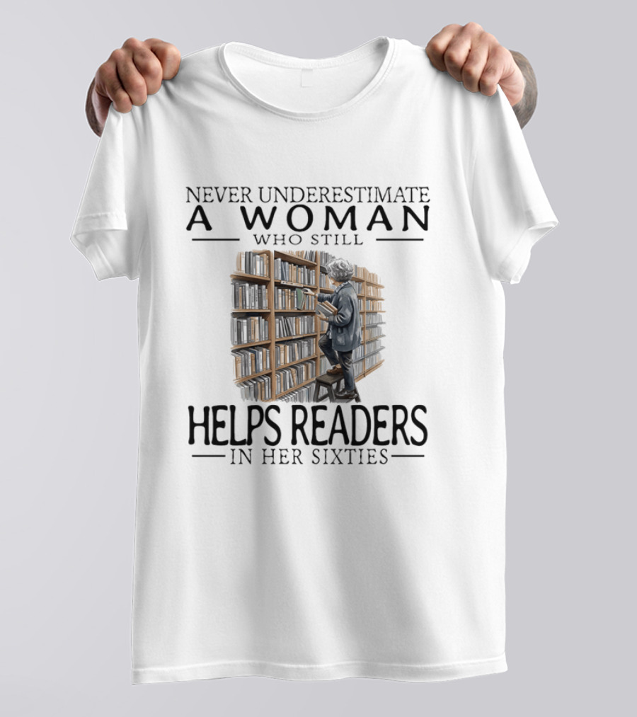 Never Underestimate A Woman Who Still Helps Readers In Her Sixties Bookshelves Reading T-Shirt