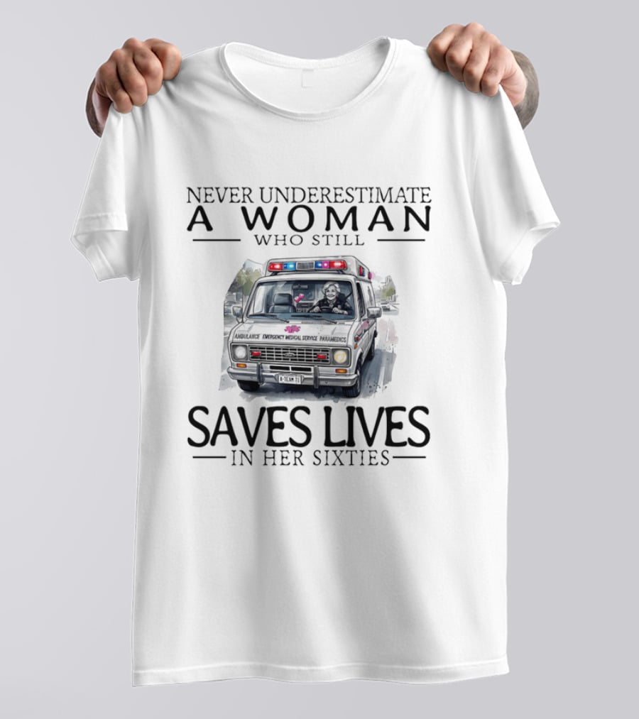 Never Underestimate A Woman Who Still Saves Lives In An Ambulance In Her Sixties T-Shirt