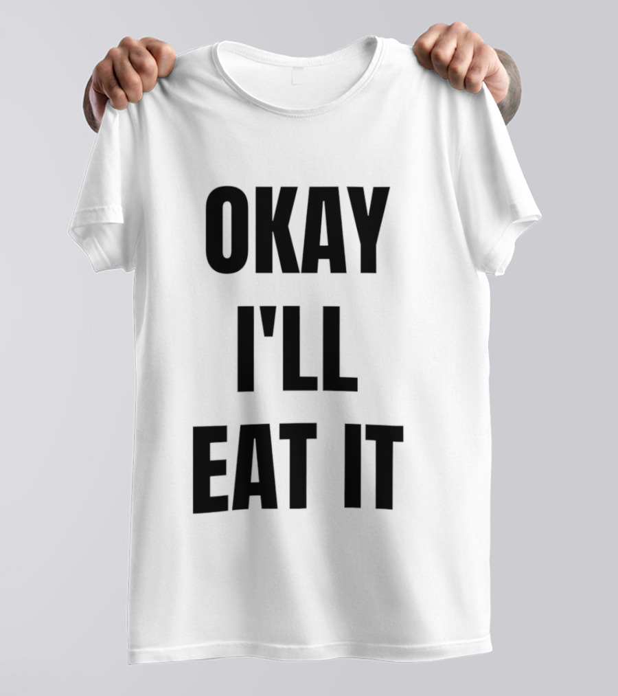 Okay I'll Eat It T-Shirt