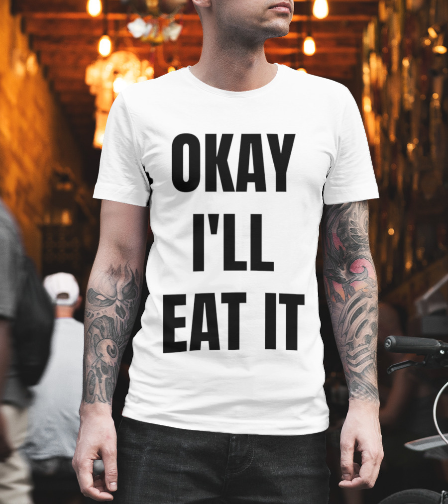 Okay I'll Eat It T-Shirt