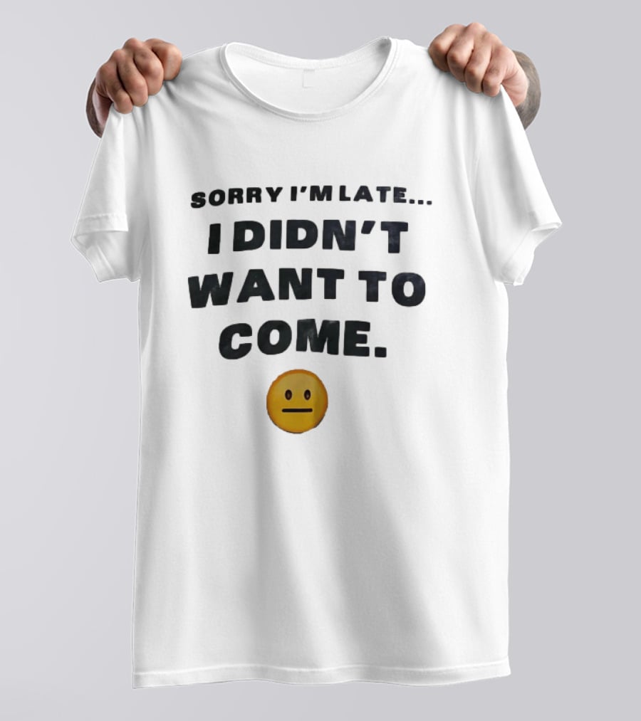 Sorry I'm Late I Didn't Want To Come Relatable Emoji T-Shirt