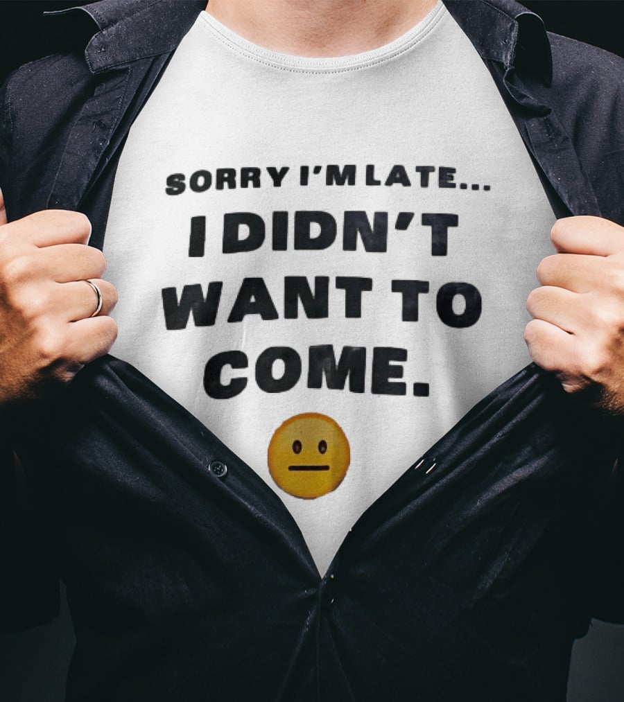 Sorry I'm Late I Didn't Want To Come Relatable Emoji T-Shirt