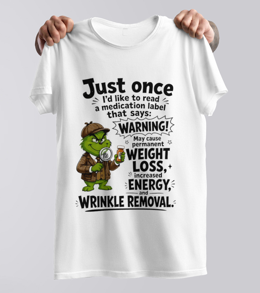 Grinch Just Once I'd Like To Read A Medication Label That Says Warning May Cause Permanent Weight Loss Increased Energy And Wrinkle Removal T-Shirt