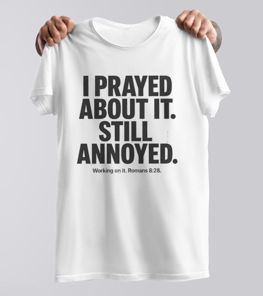 I Prayed About It Still Annoyed Working On It Romans 8 28 T-Shirt