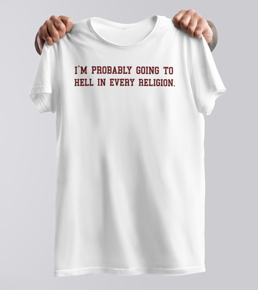 I'm Probably Going To Hell In Every Religion T-Shirt