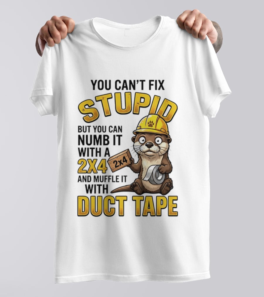 You Can't Fix Stupid Otter Holding 2x4 And Duct Tape Construction Humor T-Shirt