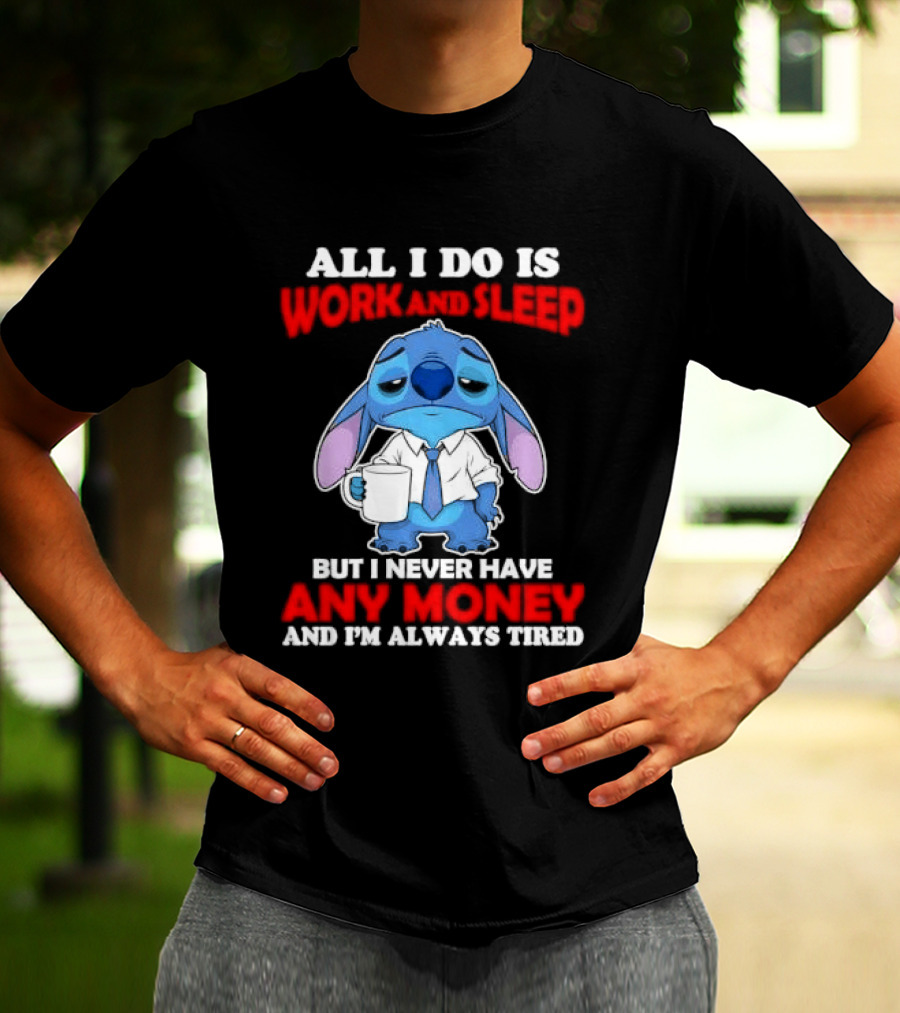 All I Do Is Work And Sleep But I Never Have Any Money And I'm Always Tired Stitch T-Shirt