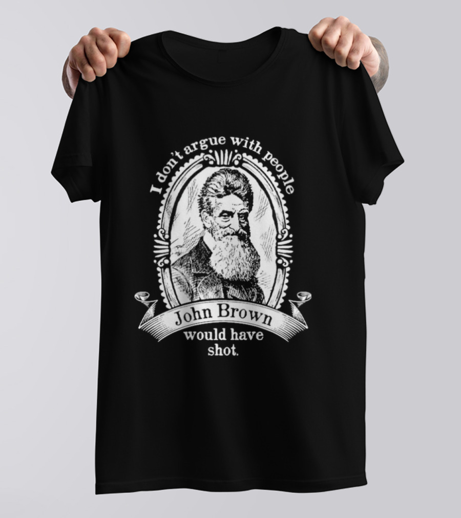 I Don't Argue With People John Brown Would Have Shot T-Shirt