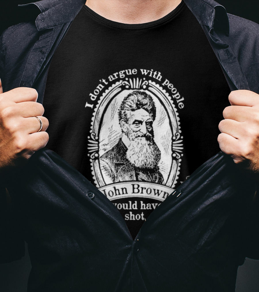 I Don't Argue With People John Brown Would Have Shot T-Shirt