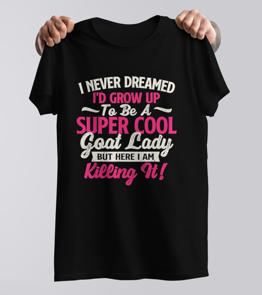 I Never Dreamed I'd Grow Up To Be A Super Cool Goat Lady But Here I Am Killing It T-Shirt
