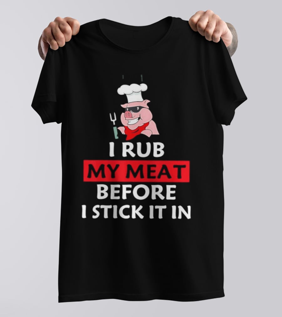 I Rub My Meat Before I Stick It In BBQ Pig Chef Humor T-Shirt