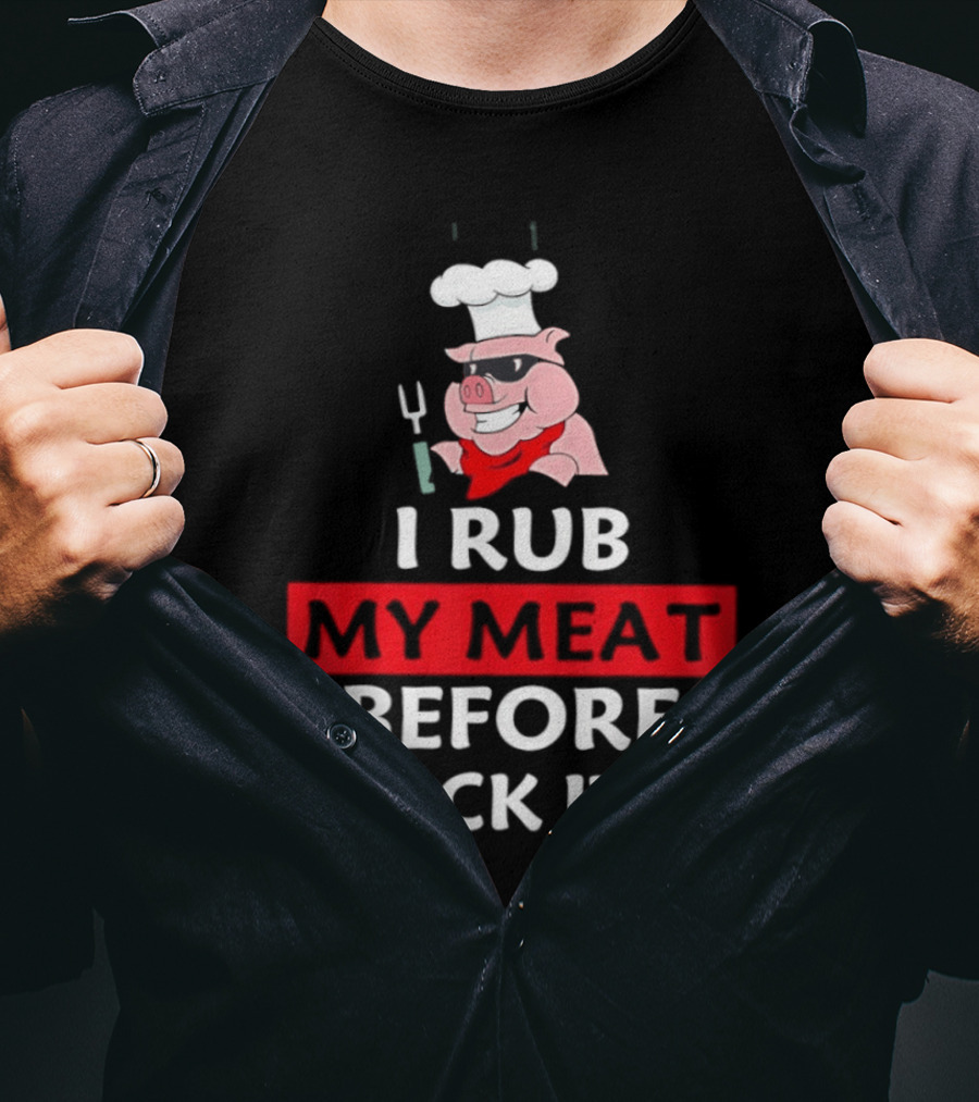 I Rub My Meat Before I Stick It In BBQ Pig Chef Humor T-Shirt