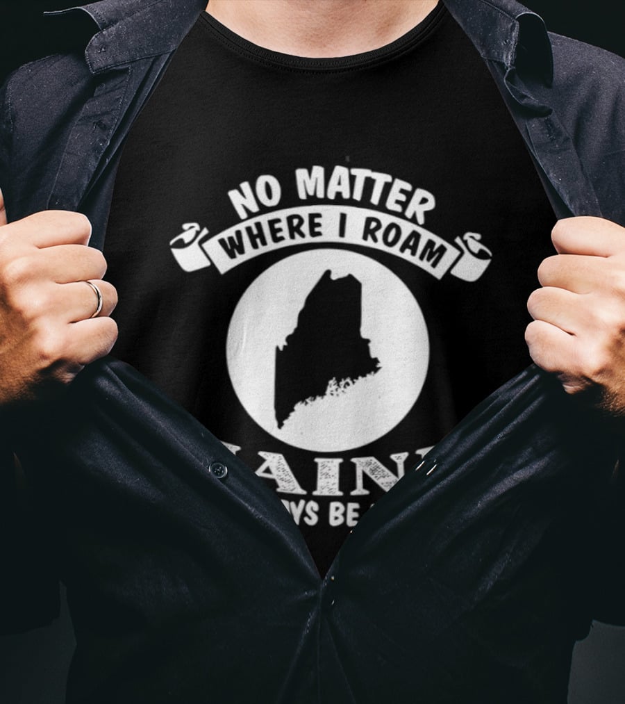 No Matter Where I Roam Maine Will Always Be My Home T-Shirt