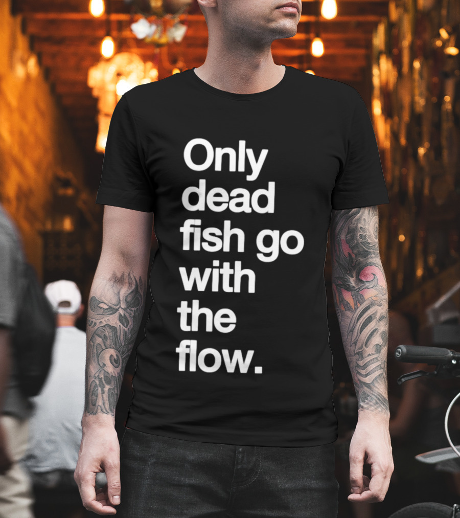 Only Dead Fish Go With The Flow Bold Text Motivation T-Shirt