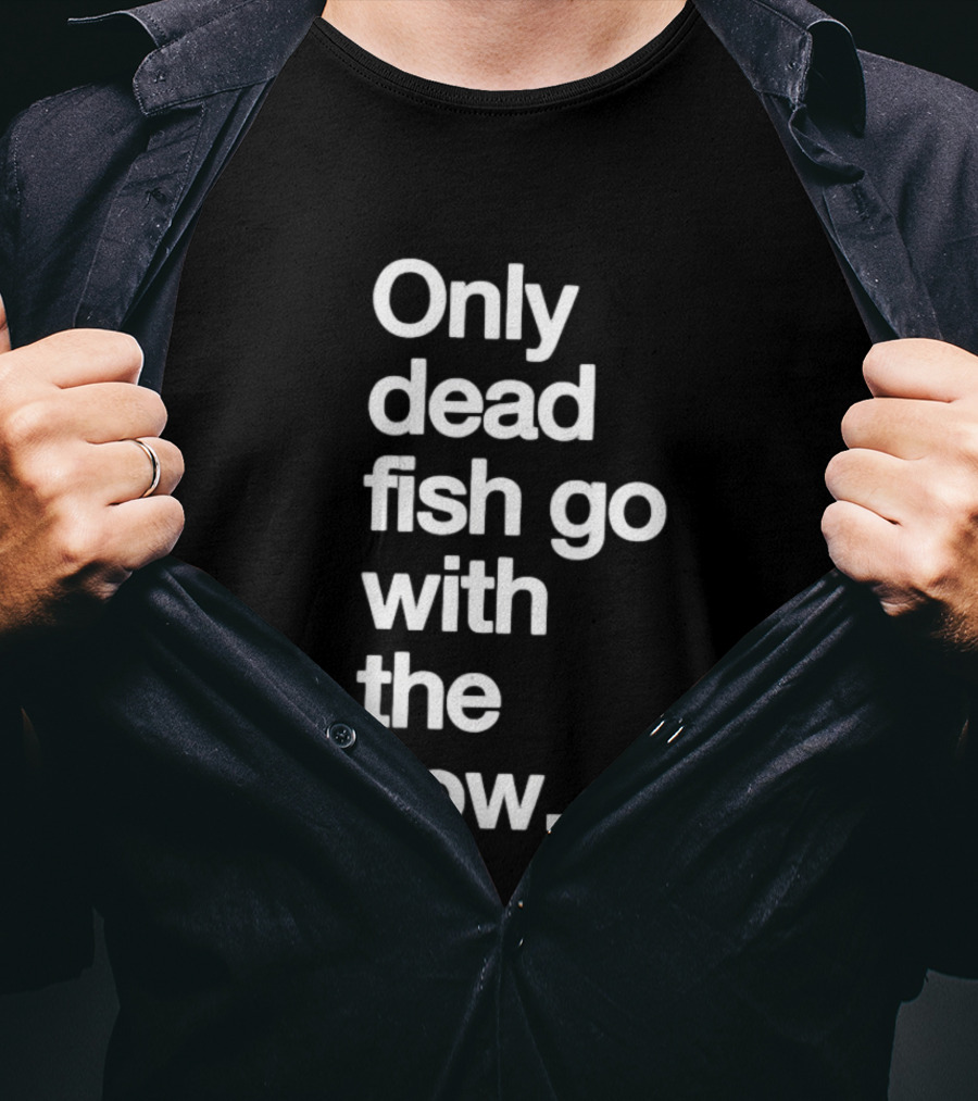 Only Dead Fish Go With The Flow Bold Text Motivation T-Shirt