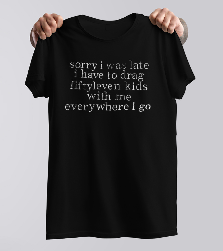 Sorry I Was Late I Have To Drag Fiftyleven Kids Everywhere I Go T-Shirt