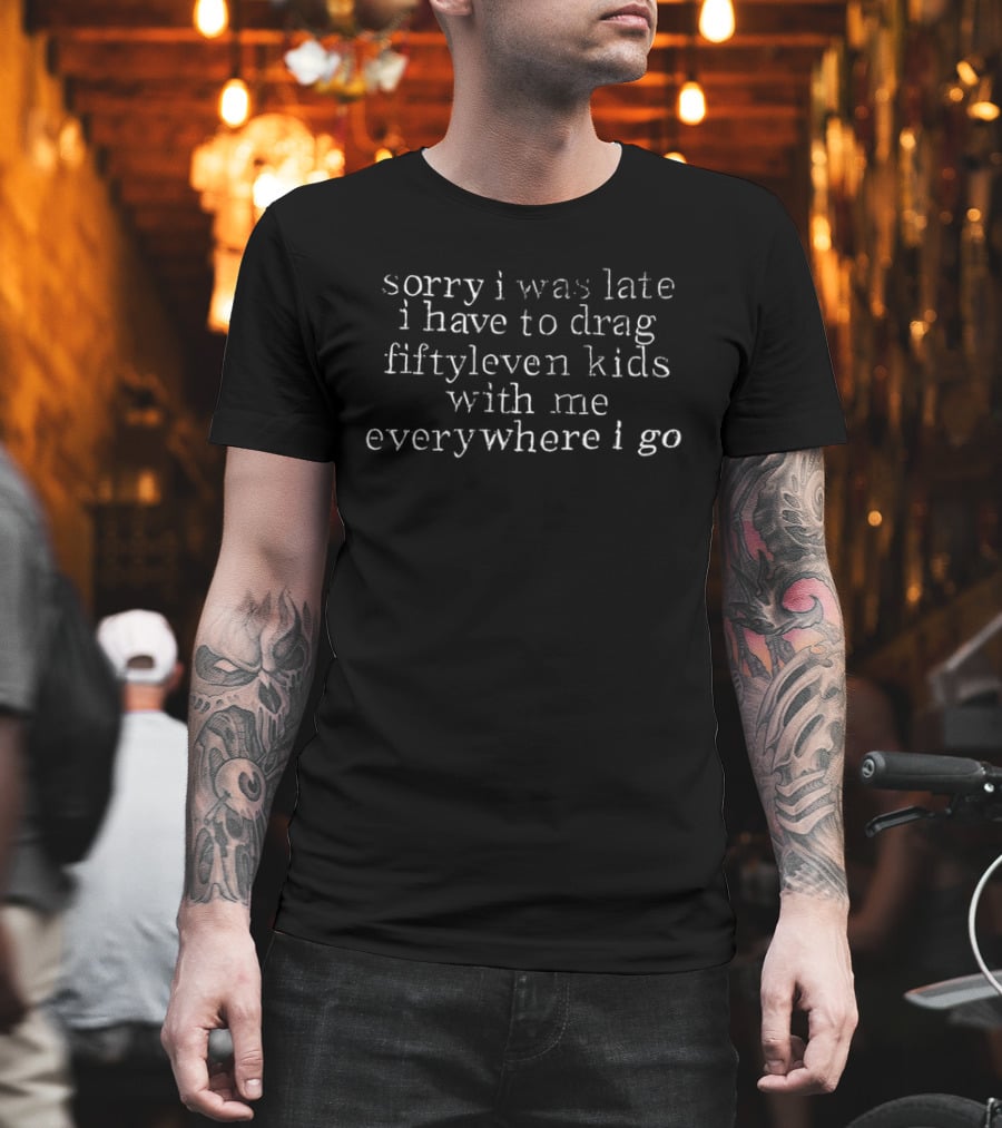 Sorry I Was Late I Have To Drag Fiftyleven Kids Everywhere I Go T-Shirt