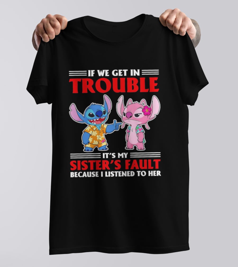 Stitch If We Get In Trouble It's My Sister's Fault Because I Listened To Her T-Shirt
