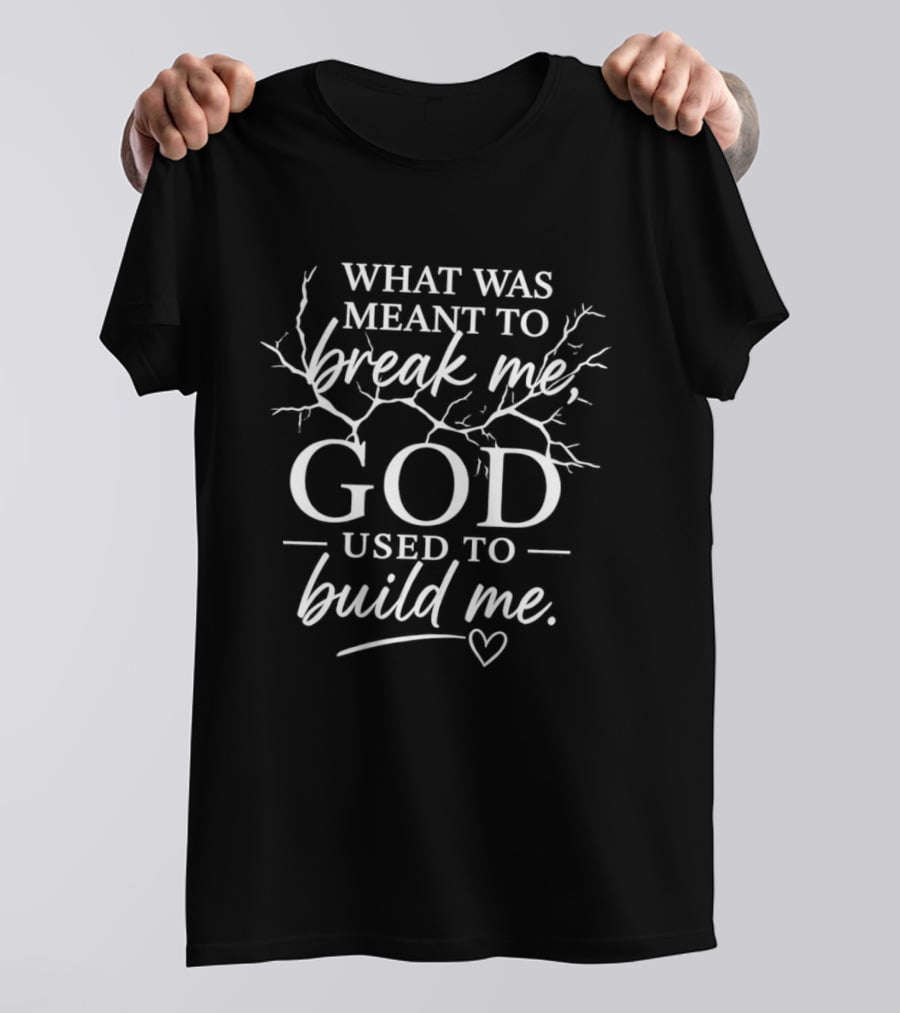 What Was Meant To Break Me God Used To Build Me T-Shirt