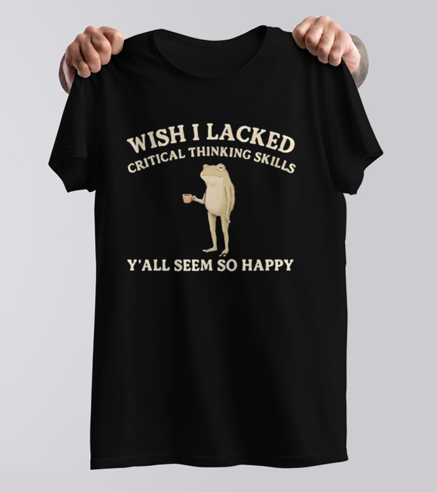 Wish I Lacked Critical Thinking Skills Y'all Seem So Happy Frog Holding Coffee Cup T-Shirt