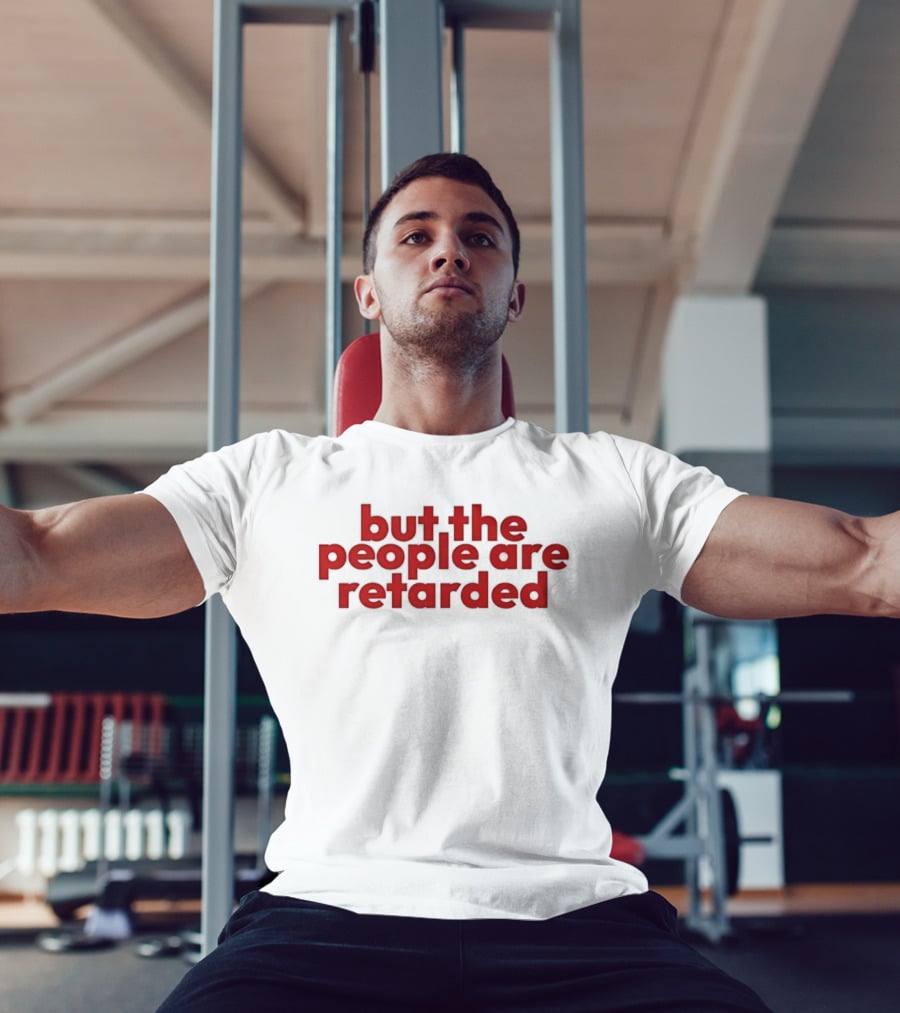 But The People Are Retarded Sarcastic Humorous T-Shirt