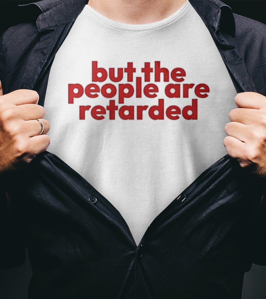But The People Are Retarded Sarcastic Humorous T-Shirt