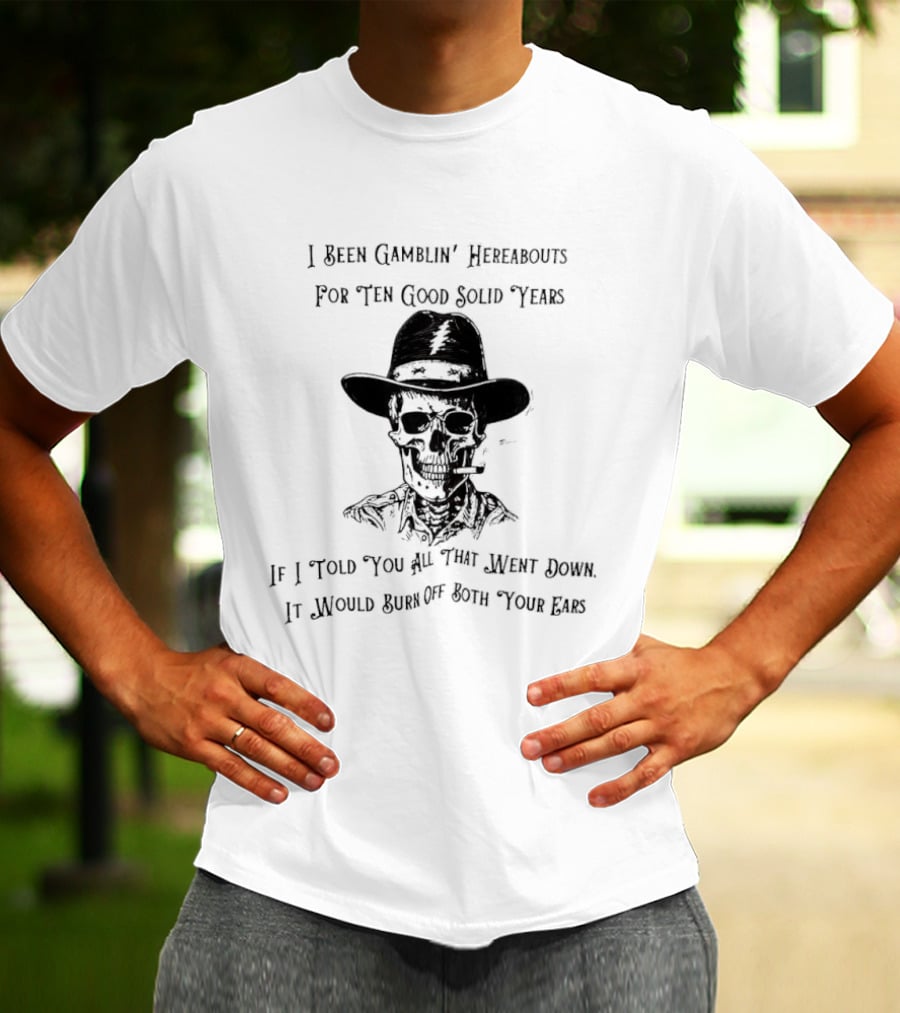 Deadhead Gamblin Skeleton Ten Good Solid Years Burn Off Both Your Ears T-Shirt