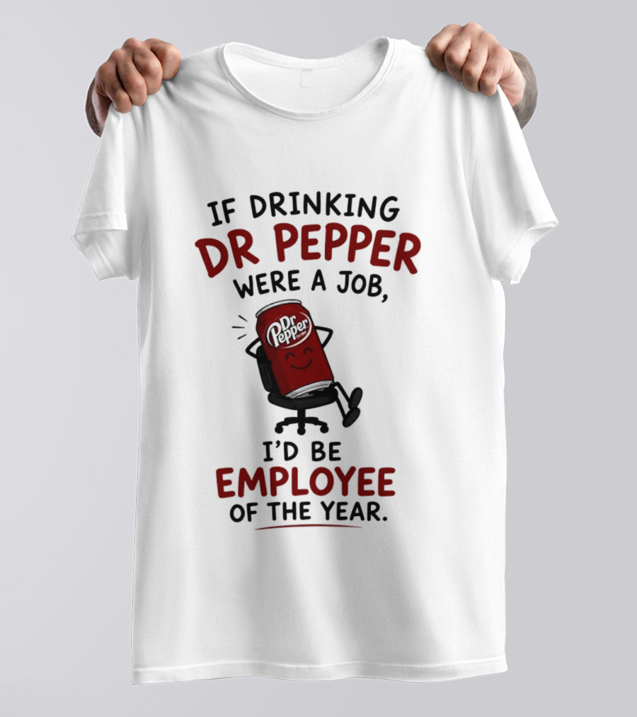 Dr Pepper If Drinking Were A Job I'd Be Employee Of The Year T-Shirt