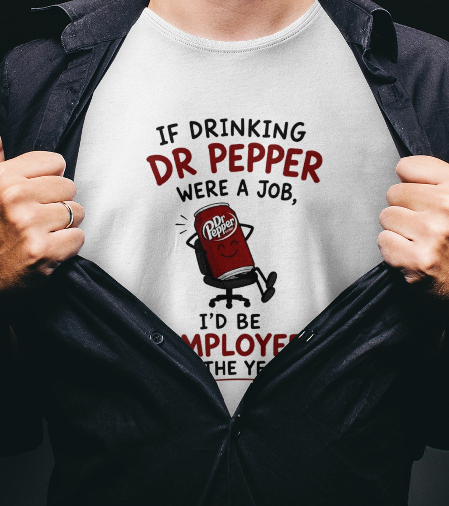 Dr Pepper If Drinking Were A Job I'd Be Employee Of The Year T-Shirt