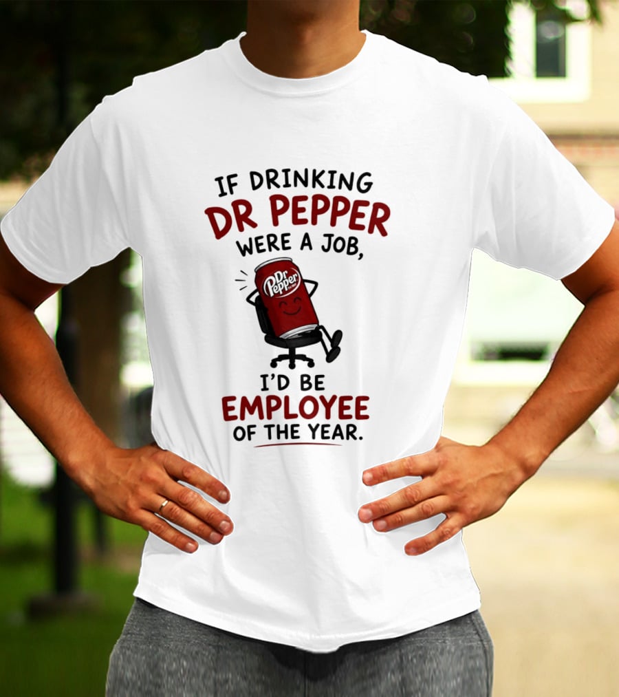 Dr Pepper If Drinking Were A Job I'd Be Employee Of The Year T-Shirt
