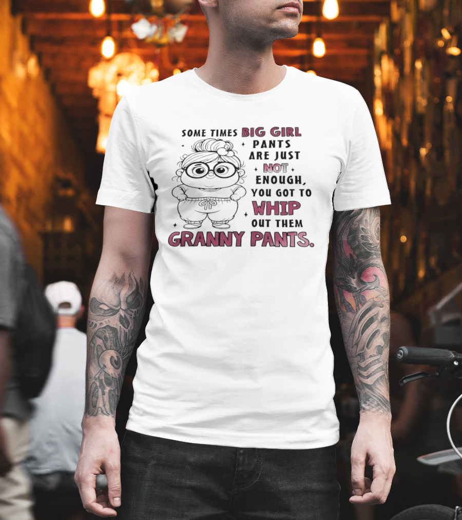 Girl In Glasses Sometimes Big Girl Pants Are Not Enough Whip Out Them Granny Pants T-Shirt
