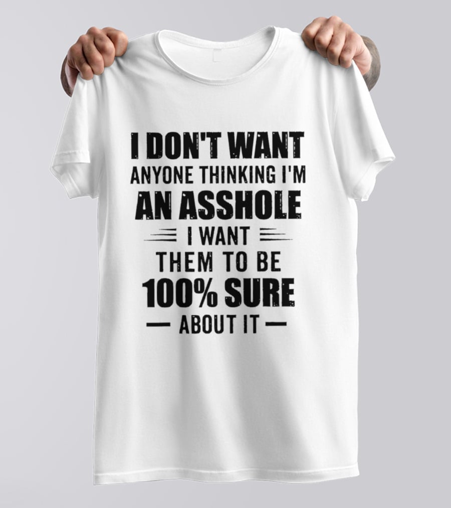 I Don't Want Anyone Thinking I'm An Asshole I Want Them To Be 100% Sure T-Shirt