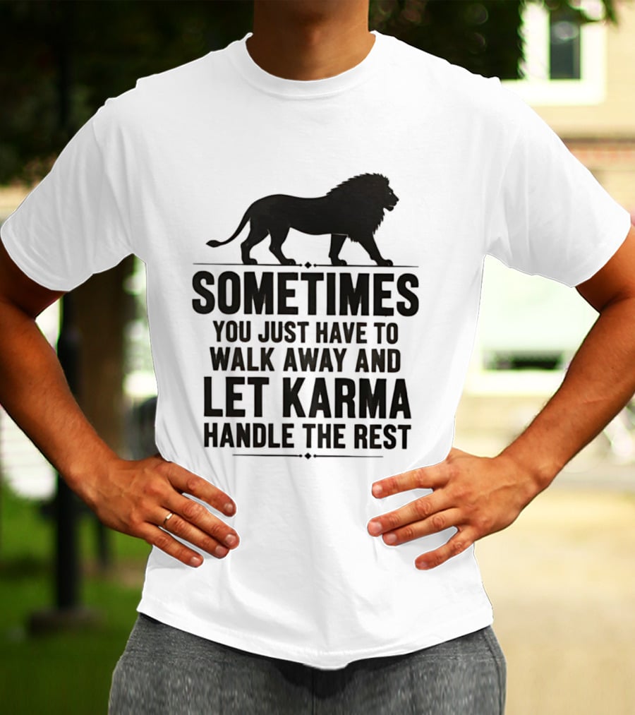 Lion Sometimes You Just Have To Walk Away Let Karma Handle The Rest T-Shirt