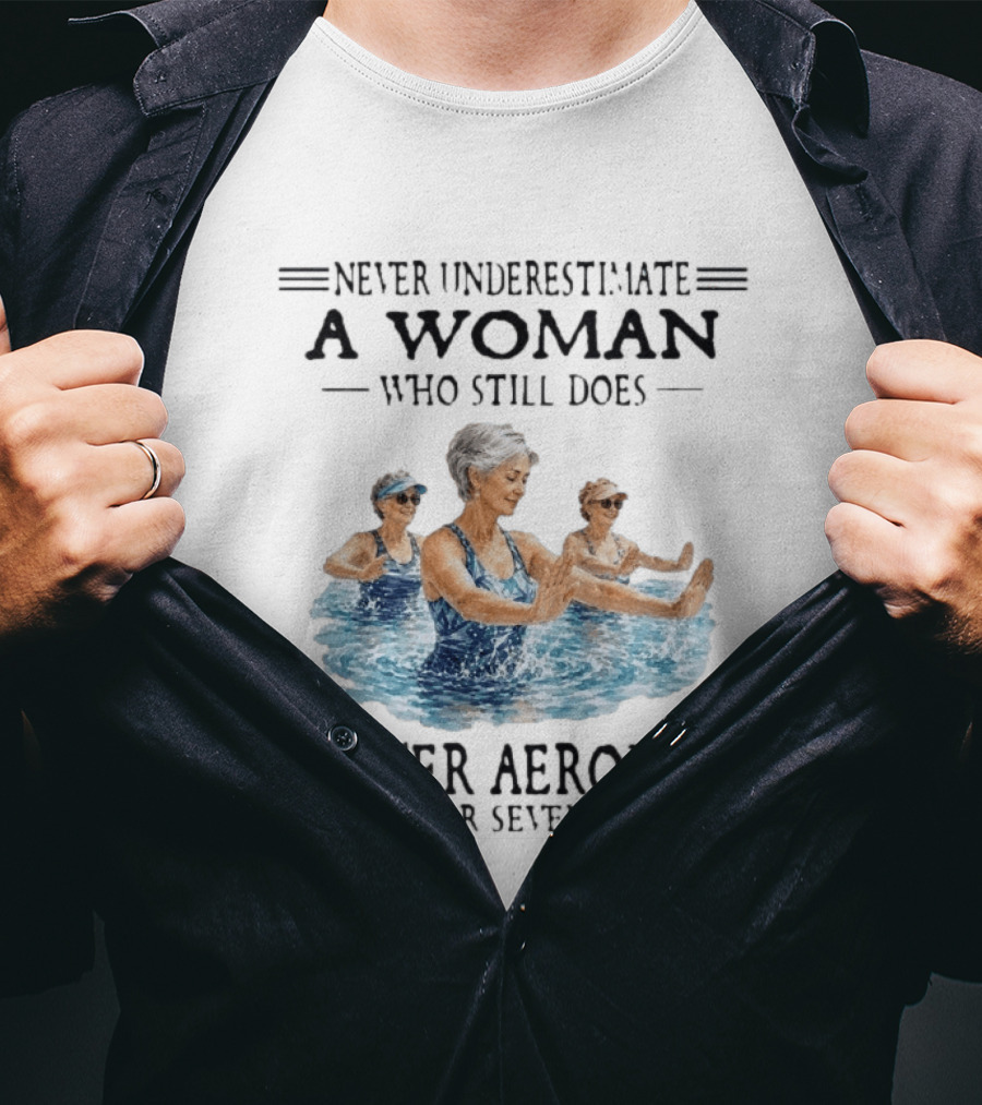 Never Underestimate A Woman Who Still Does Water Aerobics In Her Seventies T-Shirt