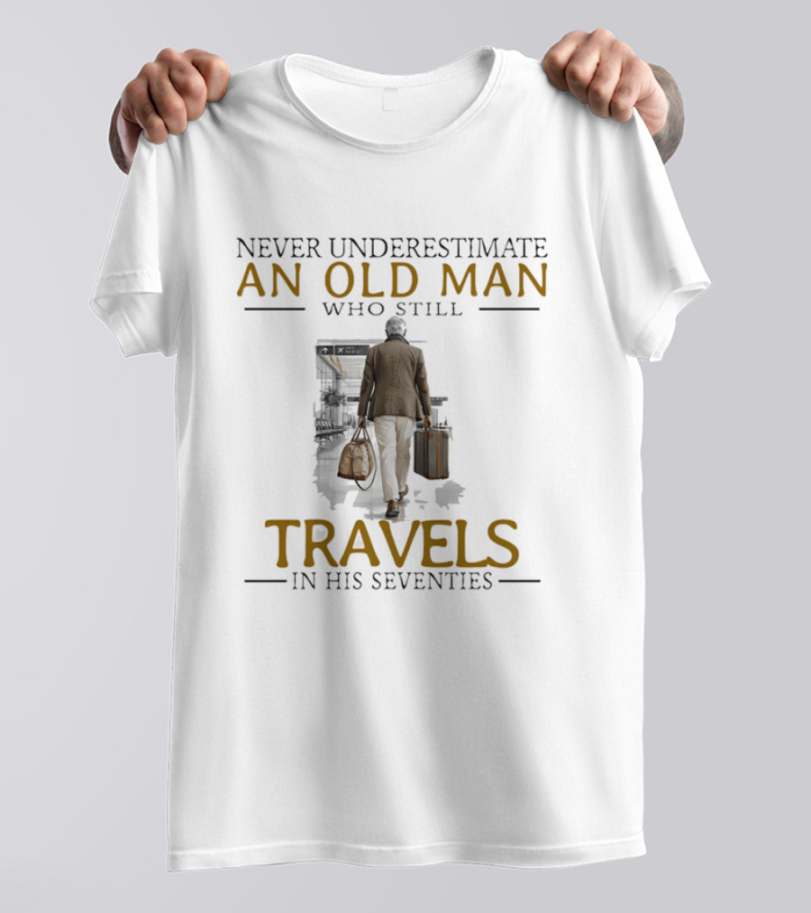 Never Underestimate An Old Man Who Still Travels In His Seventies T-Shirt