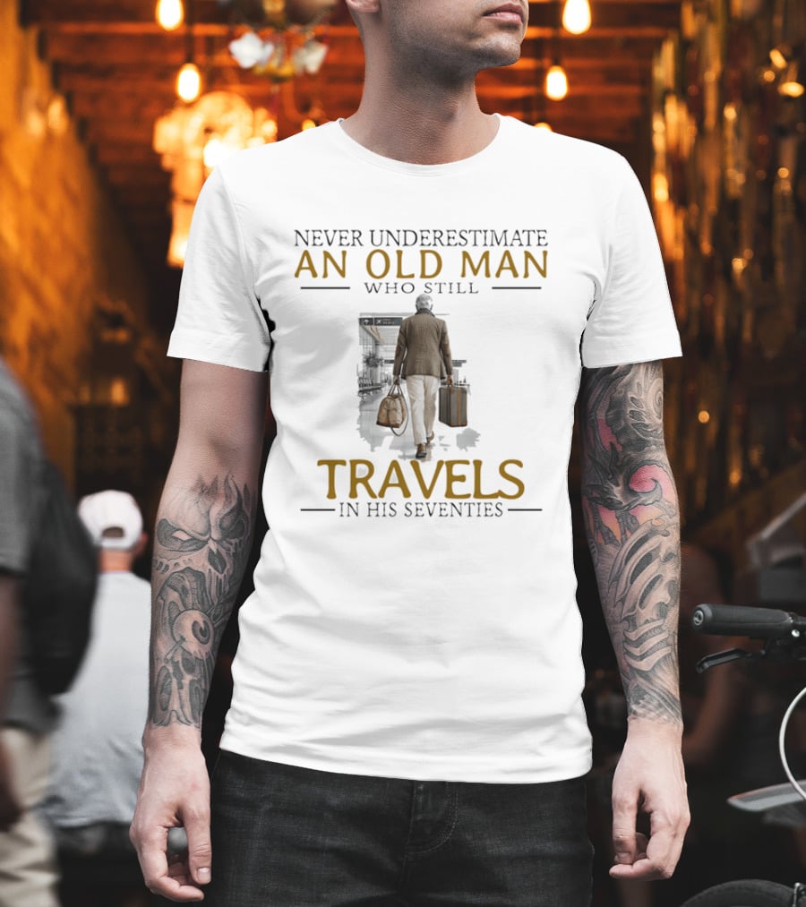 Never Underestimate An Old Man Who Still Travels In His Seventies T-Shirt
