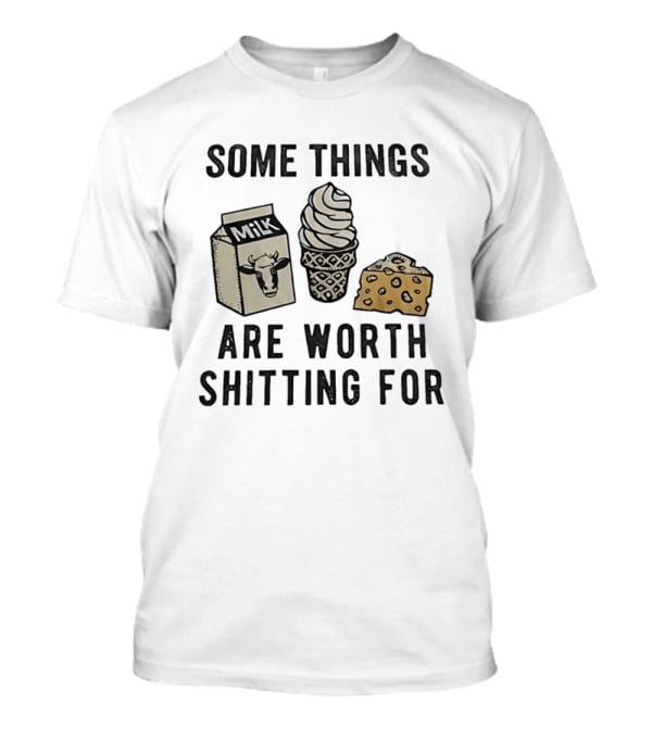 Some Things Are Worth Shitting For Milk Ice Cream Cheese T-Shirt