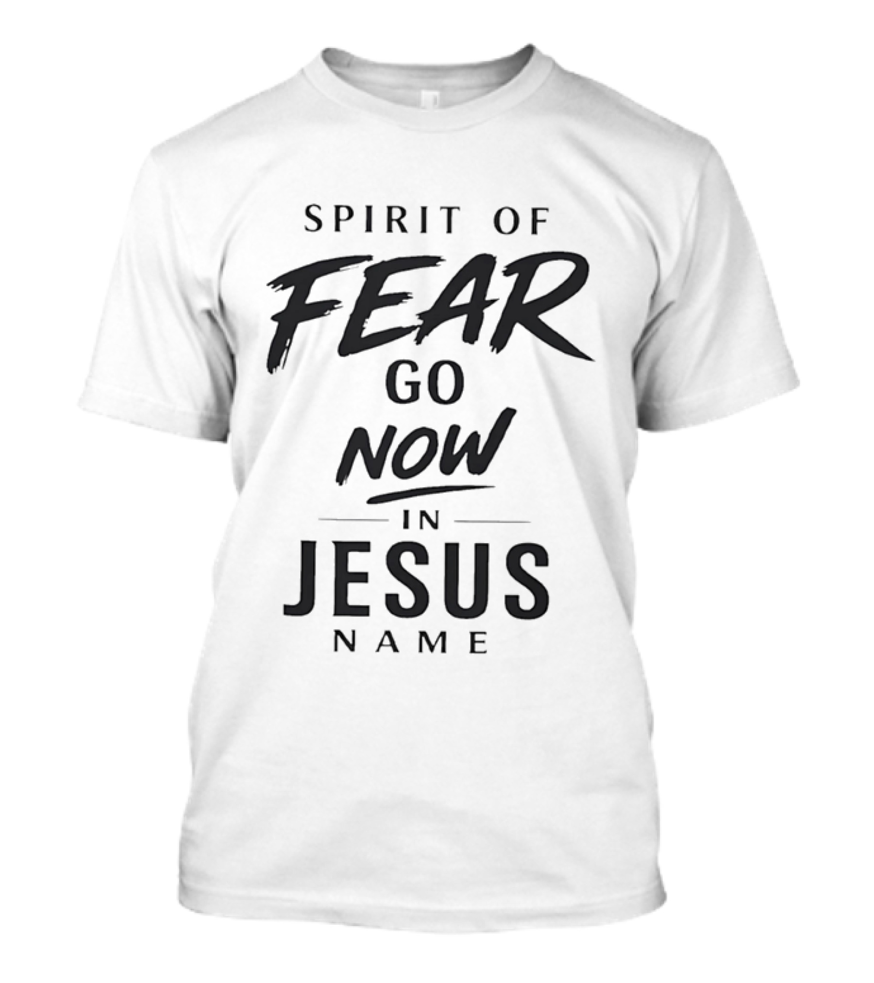 Spirit Of Fear Go Now In Jesus Name Faith T-Shirt