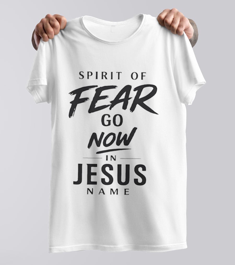 Spirit Of Fear Go Now In Jesus Name Faith T-Shirt