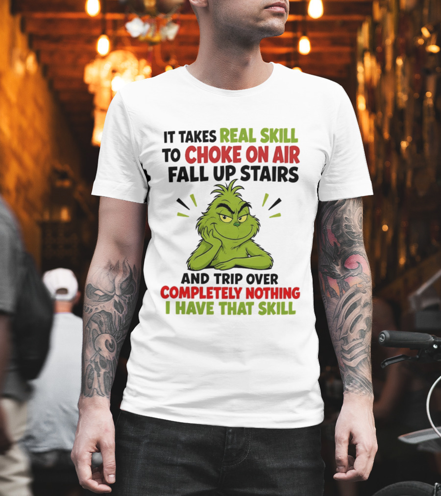 The Grinch Real Skill To Choke On Air Fall Up Stairs And Trip Over Completely Nothing I Have That Skill T-Shirt