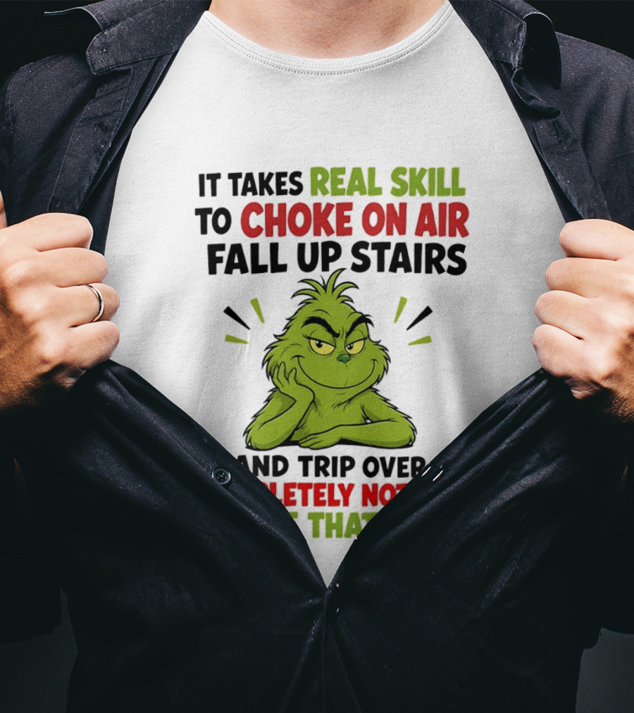 The Grinch Real Skill To Choke On Air Fall Up Stairs And Trip Over Completely Nothing I Have That Skill T-Shirt