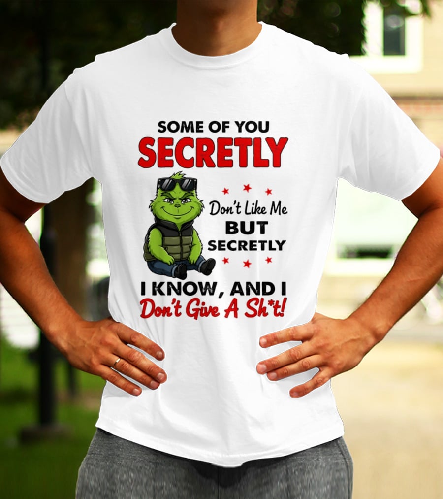 Some Of You Secretly Don't Like Me But Secretly I Know And I Don't Give A Shit Grinch T-Shirt