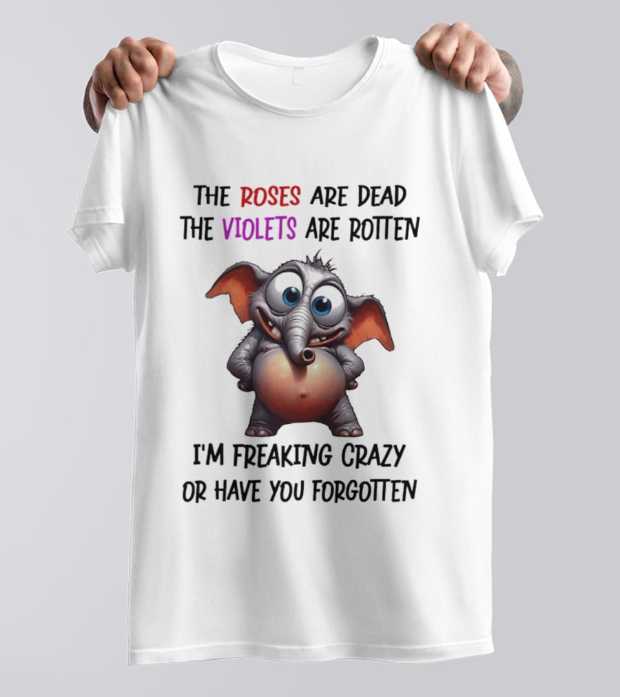 The Roses Are Dead The Violets Are Rotten I'm Freaking Crazy Or Have You Forgotten Elephant T-Shirt