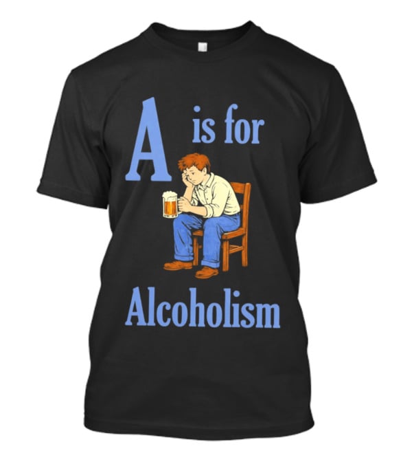 A Is For Alcoholism Sad Man Drinking Beer T-Shirt