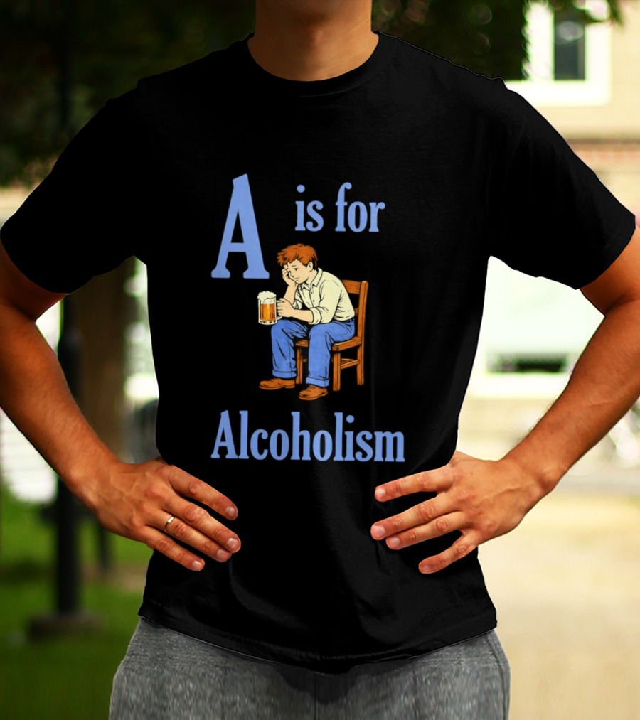 A Is For Alcoholism Sad Man Drinking Beer T-Shirt
