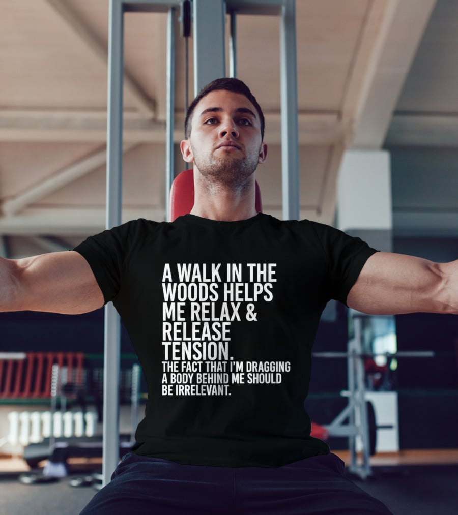 A Walk In The Woods Helps Me Relax And Release Tension Fact Dragging Body Irrelevant T-Shirt