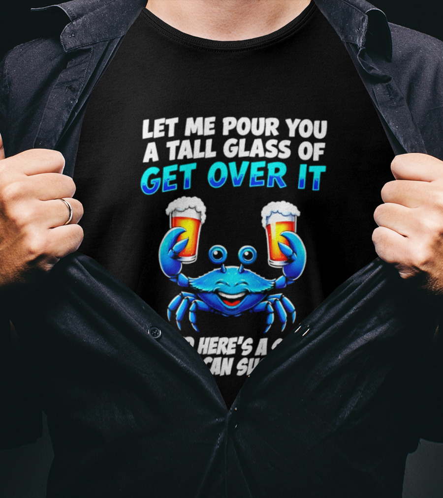 Let Me Pour You A Tall Glass Of Get Over It Blue Crab Here's A Straw So You Can Suck It Up T-Shirt